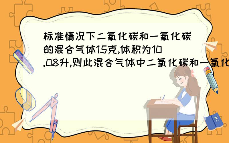 标准情况下二氧化碳和一氧化碳的混合气体15克,体积为10.08升,则此混合气体中二氧化碳和一氧化碳的物质的量