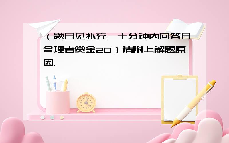 （题目见补充,十分钟内回答且合理者赏金20）请附上解题原因.