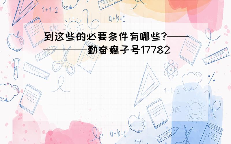 到这些的必要条件有哪些?——————勤奋瘸子号17782