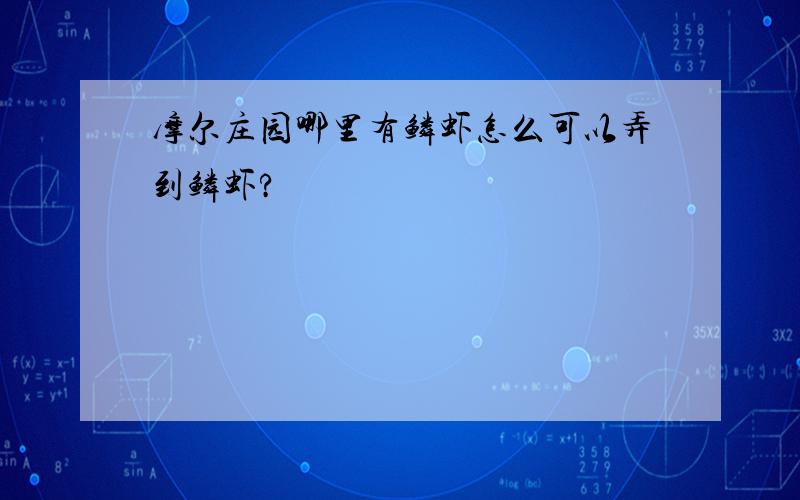 摩尔庄园哪里有鳞虾怎么可以弄到鳞虾?