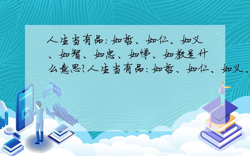 人生当有品：如哲、如仁、如义、如智、如忠、如悌、如教是什么意思?人生当有品：如哲、如仁、如义、如智、如忠、如悌、如教!吾儿此次西行,非其夙志,当青春然而归,灿烂然而返!具体点