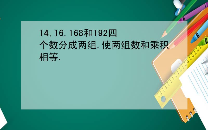 14,16,168和192四个数分成两组,使两组数和乘积相等.