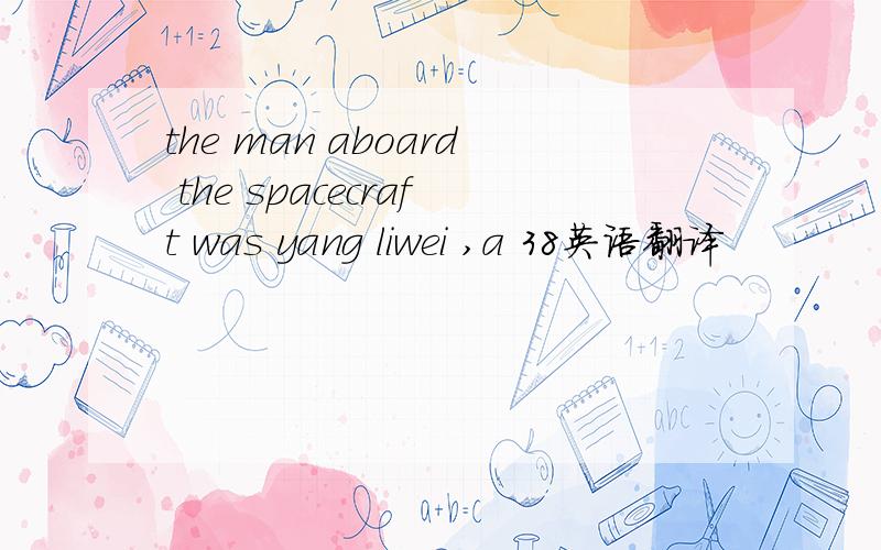 the man aboard the spacecraft was yang liwei ,a 38英语翻译