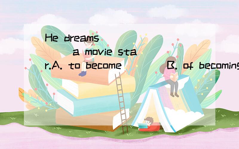 He dreams ______ a movie star.A. to become        B. of becoming      C. on becoming         D. becomes说明清楚