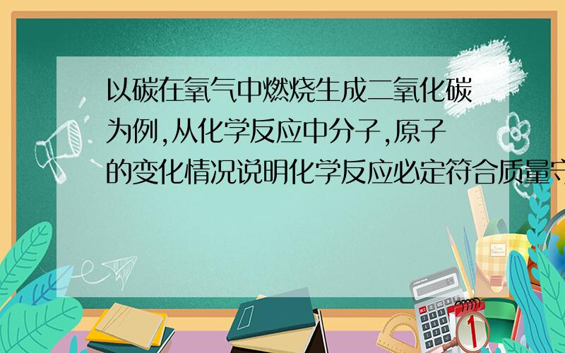 以碳在氧气中燃烧生成二氧化碳为例,从化学反应中分子,原子的变化情况说明化学反应必定符合质量守恒定律