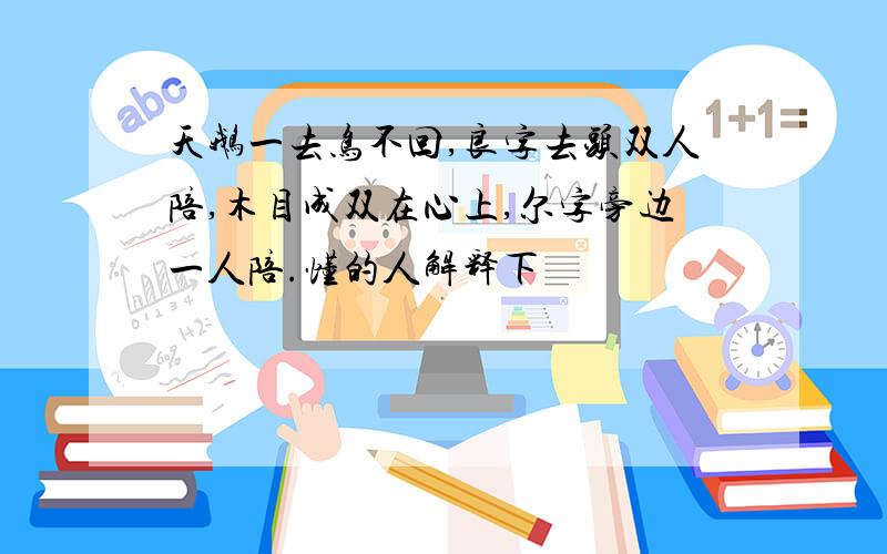 天鹅一去鸟不回,良字去头双人陪,木目成双在心上,尔字旁边一人陪.懂的人解释下