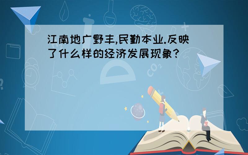 江南地广野丰,民勤本业.反映了什么样的经济发展现象?