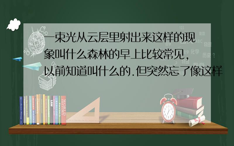 一束光从云层里射出来这样的现象叫什么森林的早上比较常见,以前知道叫什么的.但突然忘了像这样