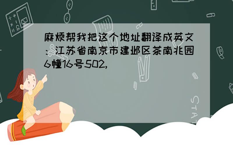 麻烦帮我把这个地址翻译成英文：江苏省南京市建邺区茶南兆园6幢16号502,