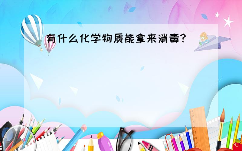 有什么化学物质能拿来消毒?