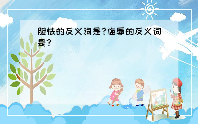 胆怯的反义词是?侮辱的反义词是?