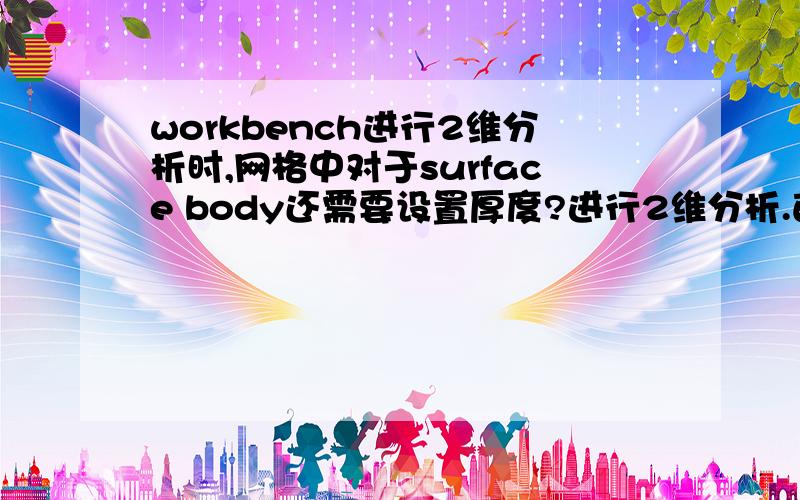 workbench进行2维分析时,网格中对于surface body还需要设置厚度?进行2维分析.首先在geometry中画了一个长方形,然后用surface from skeleton生成表面.在geometry的property中设置analysis type 为2D.在mesh中可以画