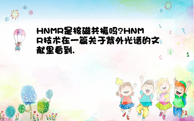 HNMR是核磁共振吗?HNMR技术在一篇关于紫外光谱的文献里看到.