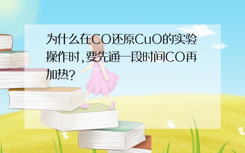 为什么在CO还原CuO的实验操作时,要先通一段时间CO再加热?