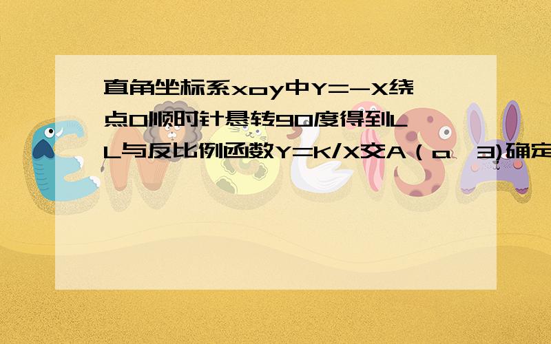 直角坐标系xoy中Y=-X绕点O顺时针悬转90度得到L,L与反比例函数Y=K/X交A（a,3)确定反比例函数解析式