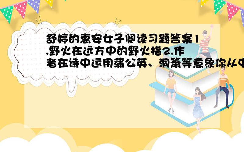 舒婷的惠安女子阅读习题答案1.野火在远方中的野火指2.作者在诗中运用蒲公英、洞箫等意象你从中读出了什么野火在远方,远方在你琥珀色的眼睛里以古老部落的银饰约束柔软的腰肢幸福虽