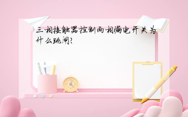 三相接触器控制两相漏电开关为什么跳闸?