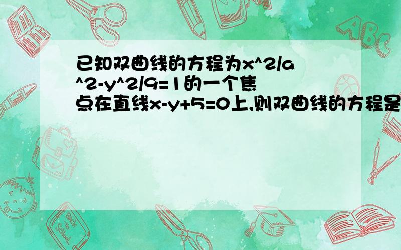 已知双曲线的方程为x^2/a^2-y^2/9=1的一个焦点在直线x-y+5=0上,则双曲线的方程是（要步骤)