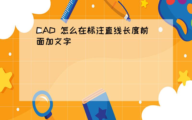 CAD 怎么在标注直线长度前面加文字