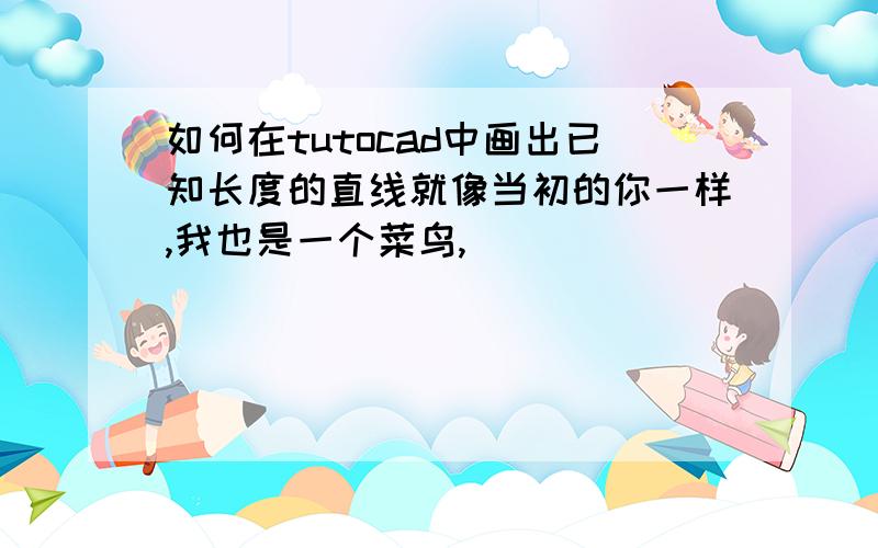 如何在tutocad中画出已知长度的直线就像当初的你一样,我也是一个菜鸟,