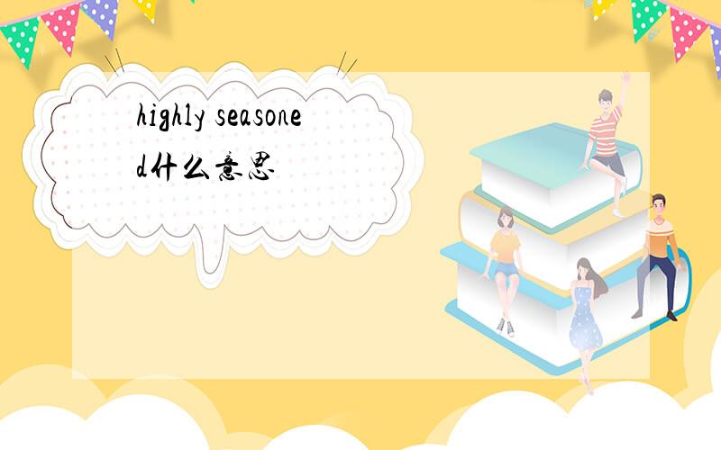 highly seasoned什么意思