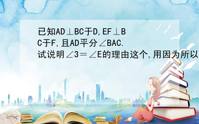 已知AD⊥BC于D,EF⊥BC于F,且AD平分∠BAC.试说明∠3＝∠E的理由这个,用因为所以