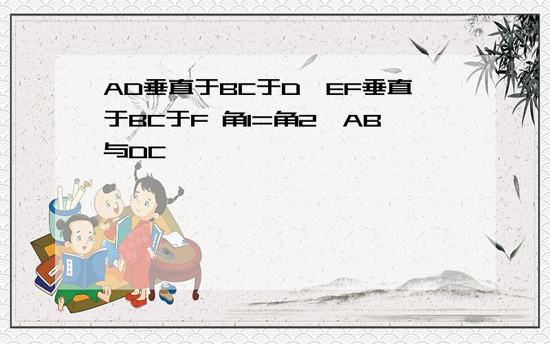 AD垂直于BC于D,EF垂直于BC于F 角1=角2,AB与DC