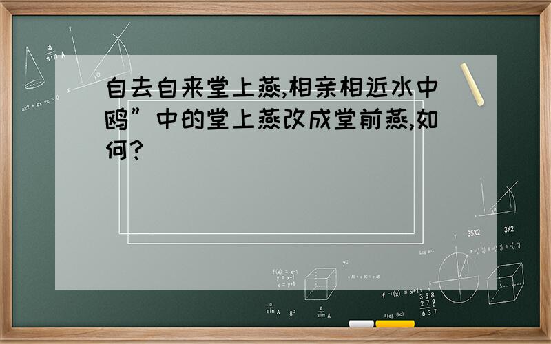 自去自来堂上燕,相亲相近水中鸥”中的堂上燕改成堂前燕,如何?