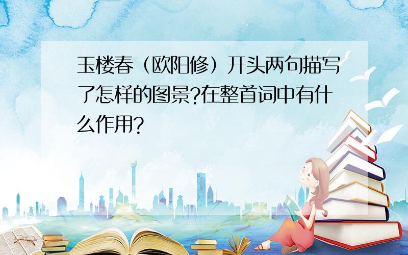 玉楼春（欧阳修）开头两句描写了怎样的图景?在整首词中有什么作用?