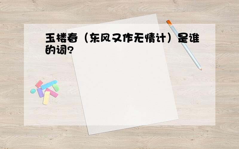 玉楼春（东风又作无情计）是谁的词?