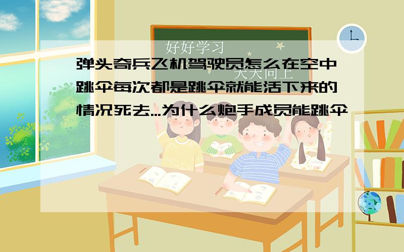 弹头奇兵飞机驾驶员怎么在空中跳伞每次都是跳伞就能活下来的情况死去...为什么炮手成员能跳伞