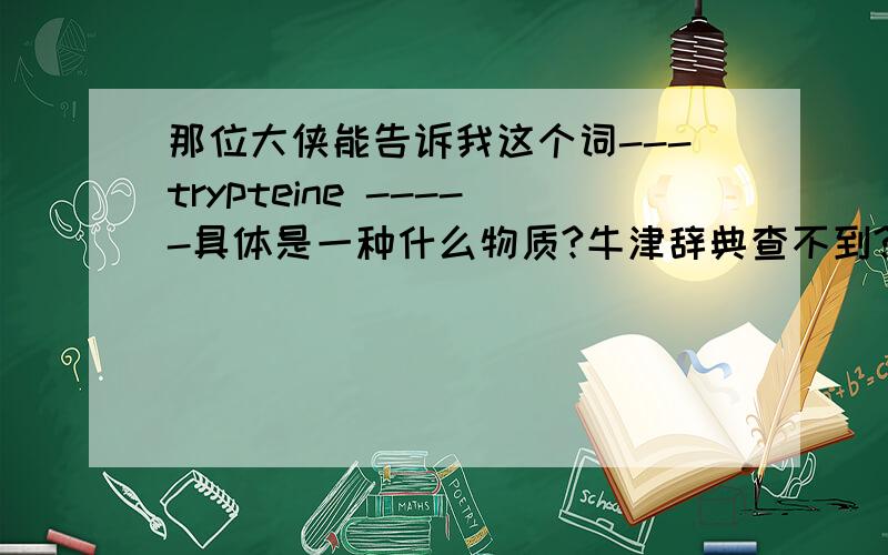 那位大侠能告诉我这个词---trypteine -----具体是一种什么物质?牛津辞典查不到?如题trypteine