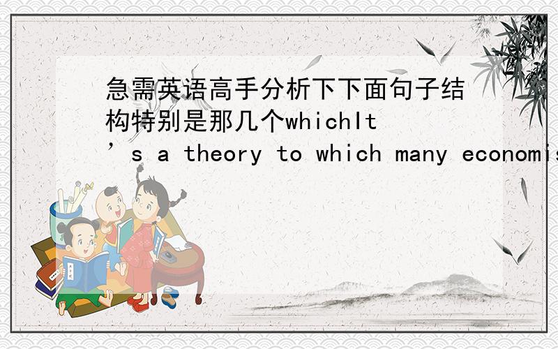 急需英语高手分析下下面句子结构特别是那几个whichIt’s a theory to which many economists subscribe,but in practice it often leaves railroads in the position of determining which companies will flourish and which will fail.