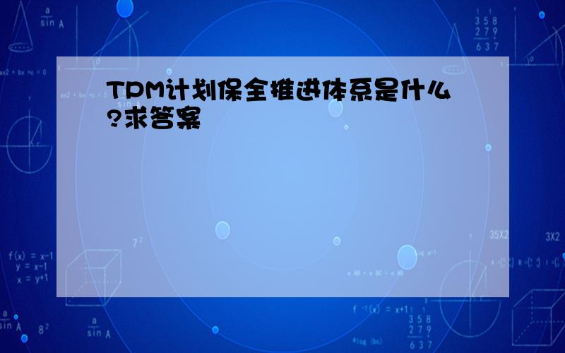 TPM计划保全推进体系是什么?求答案