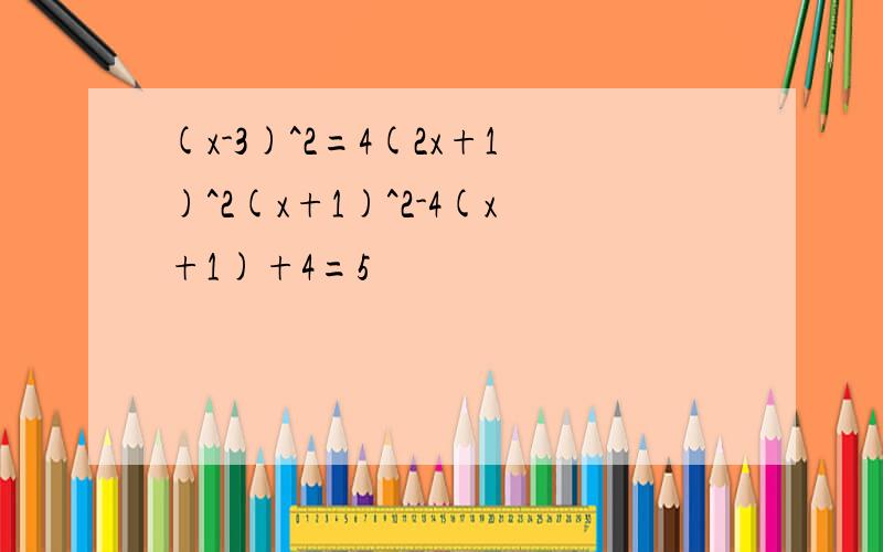 (x-3)^2=4(2x+1)^2(x+1)^2-4(x+1)+4=5