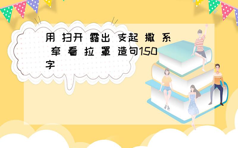 用 扫开 露出 支起 撒 系 牵 看 拉 罩 造句150字