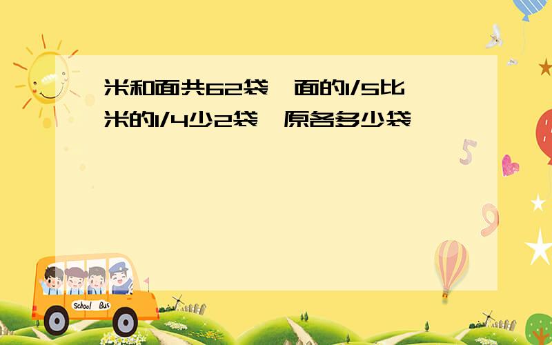 米和面共62袋,面的1/5比米的1/4少2袋,原各多少袋