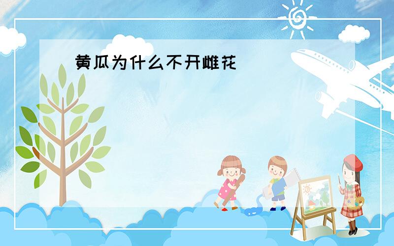 黄瓜为什么不开雌花