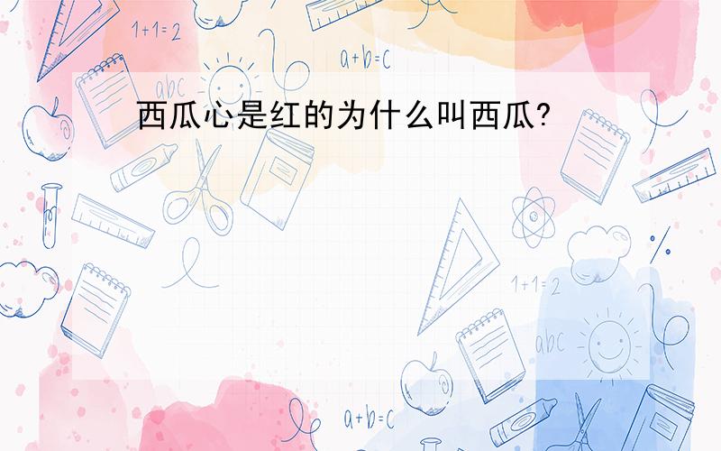 西瓜心是红的为什么叫西瓜?