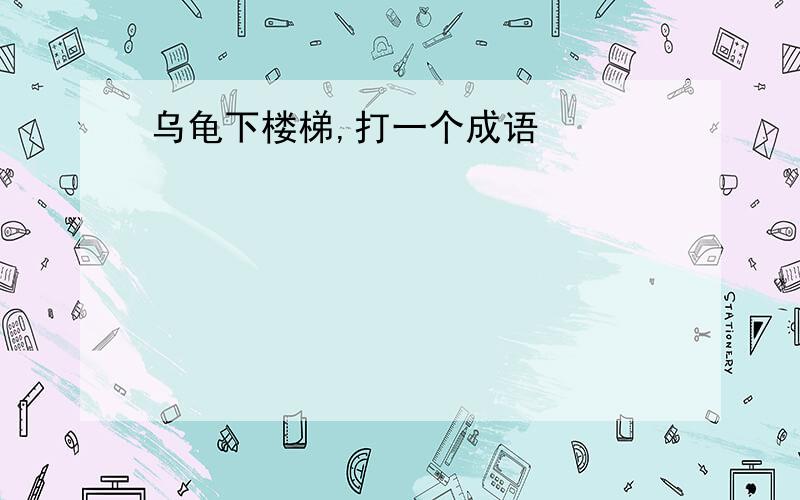 乌龟下楼梯,打一个成语