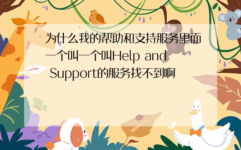 为什么我的帮助和支持服务里面一个叫一个叫Help and Support的服务找不到啊