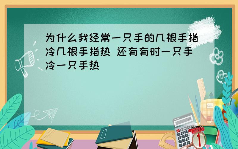 为什么我经常一只手的几根手指冷几根手指热 还有有时一只手冷一只手热