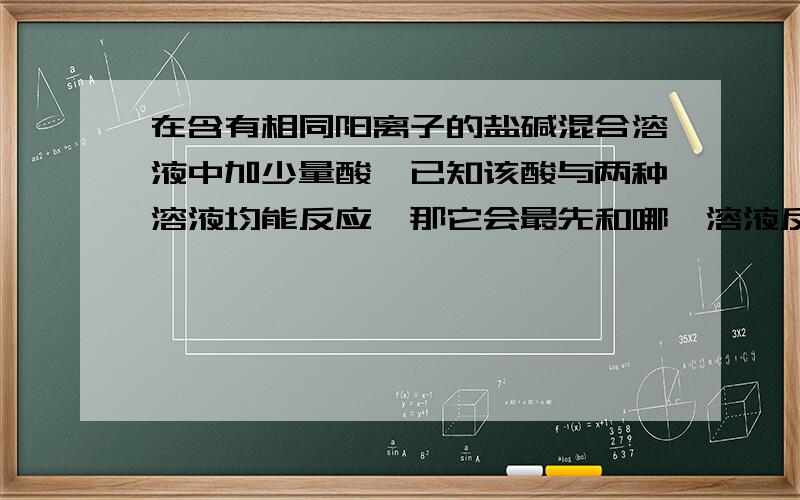 在含有相同阳离子的盐碱混合溶液中加少量酸,已知该酸与两种溶液均能反应,那它会最先和哪一溶液反应?比如Na2CO3溶液和NaOH溶液混合在一起时,往里面加少量稀盐酸,那稀盐酸会先跟哪一溶液