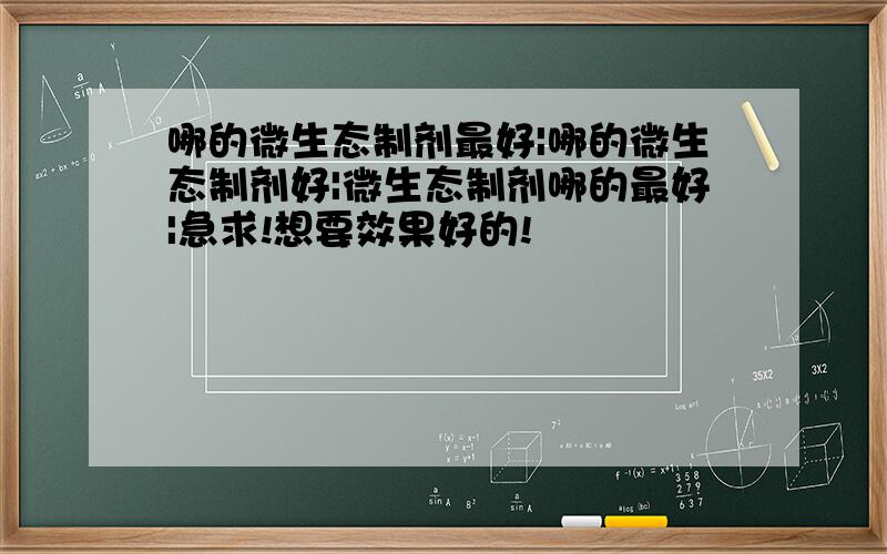 哪的微生态制剂最好|哪的微生态制剂好|微生态制剂哪的最好|急求!想要效果好的!