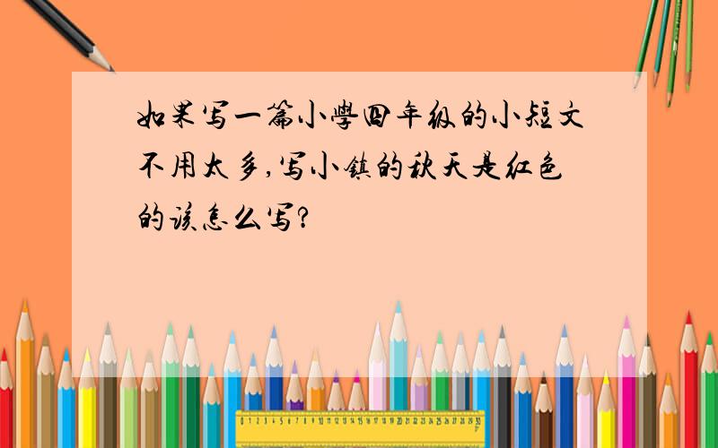 如果写一篇小学四年级的小短文不用太多,写小镇的秋天是红色的该怎么写?