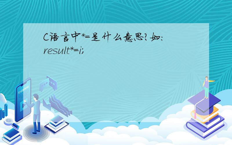 C语言中*=是什么意思?如：result*=i;