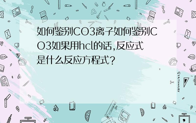 如何鉴别CO3离子如何鉴别CO3如果用hcl的话,反应式是什么反应方程式？