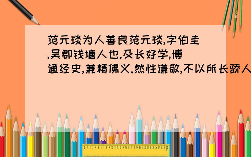 范元琰为人善良范元琰,字伯圭,吴郡钱塘人也.及长好学,博通经史,兼精佛义.然性谦敬,不以所长骄人.家贫,唯以园蔬为业.尝出行,见人盗其菘,元琰遽退走.母问其故,具以实答.母问盗者为谁,答曰