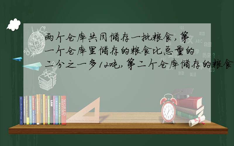 两个仓库共同储存一批粮食,第一个仓库里储存的粮食比总量的二分之一多12吨,第二个仓库储存的粮食比总量的十二分之五少2吨,这批粮食共有多少吨?