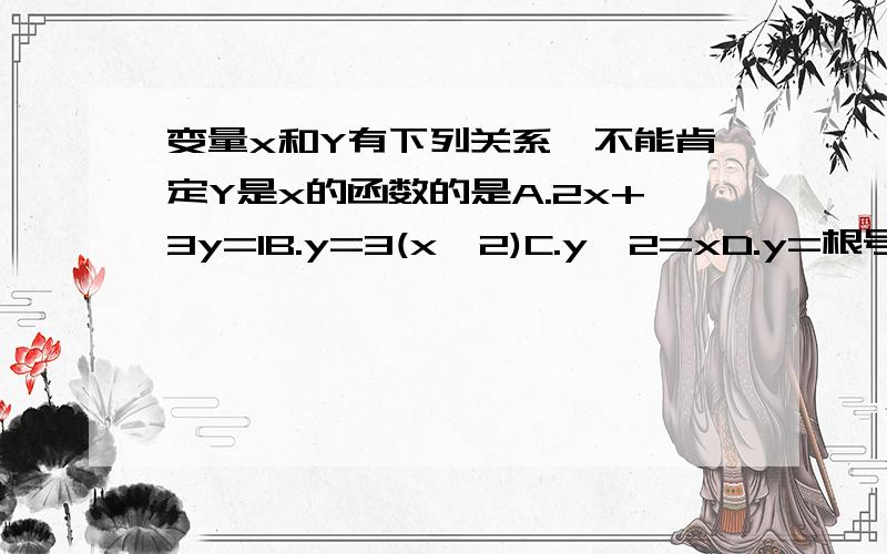 变量x和Y有下列关系,不能肯定Y是x的函数的是A.2x+3y=1B.y=3(x^2)C.y^2=xD.y=根号x